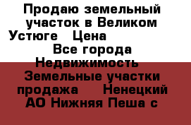 Продаю земельный участок в Великом Устюге › Цена ­ 2 500 000 - Все города Недвижимость » Земельные участки продажа   . Ненецкий АО,Нижняя Пеша с.